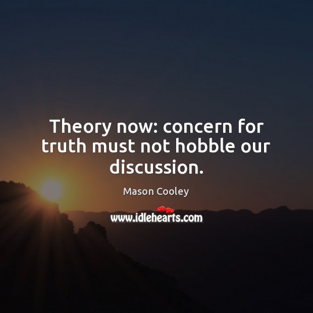 Theory now: concern for truth must not hobble our discussion. Mason Cooley Picture Quote