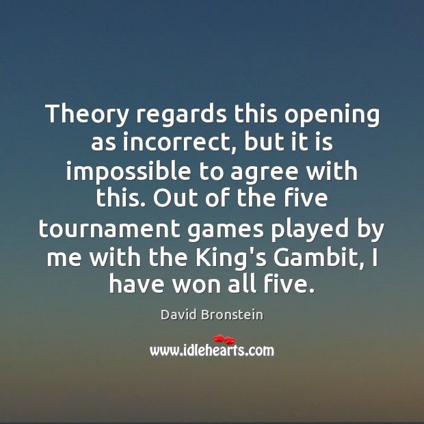 Theory regards this opening as incorrect, but it is impossible to agree David Bronstein Picture Quote