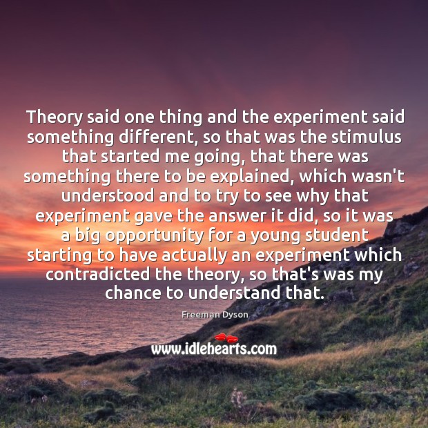 Theory said one thing and the experiment said something different, so that Freeman Dyson Picture Quote