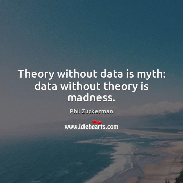 Theory without data is myth: data without theory is madness. Data Quotes Image