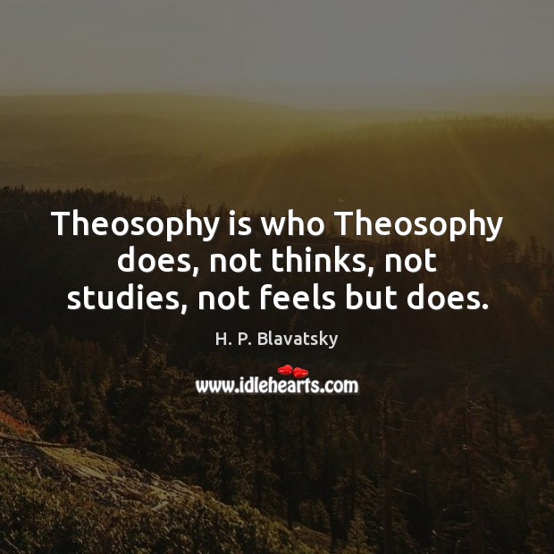 Theosophy is who Theosophy does, not thinks, not studies, not feels but does. H. P. Blavatsky Picture Quote