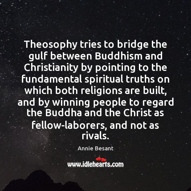 Theosophy tries to bridge the gulf between Buddhism and Christianity by pointing Annie Besant Picture Quote