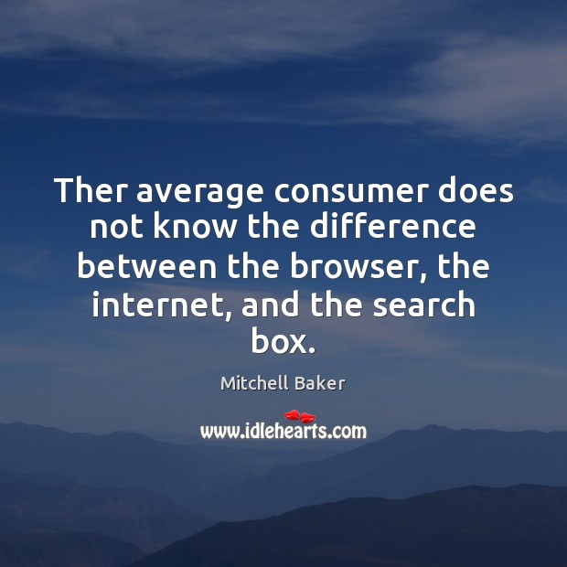 Ther average consumer does not know the difference between the browser, the Mitchell Baker Picture Quote