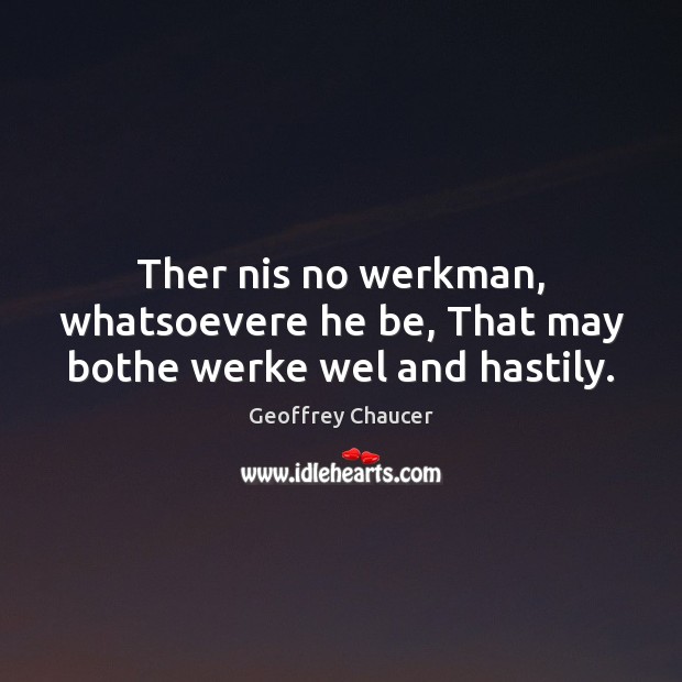 Ther nis no werkman, whatsoevere he be, That may bothe werke wel and hastily. Geoffrey Chaucer Picture Quote