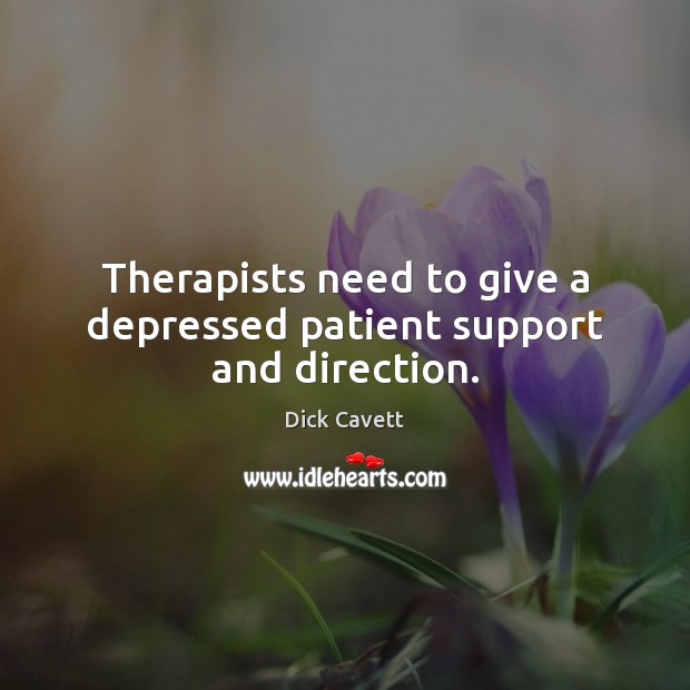 Therapists need to give a depressed patient support and direction. Dick Cavett Picture Quote