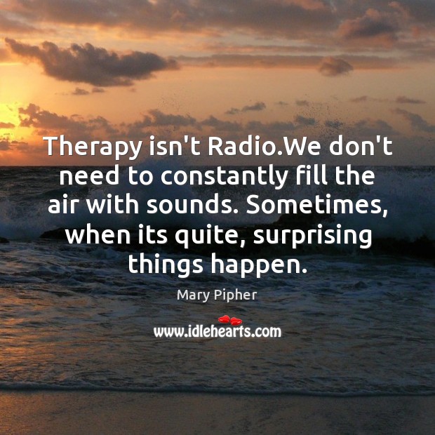 Therapy isn’t Radio.We don’t need to constantly fill the air with Mary Pipher Picture Quote