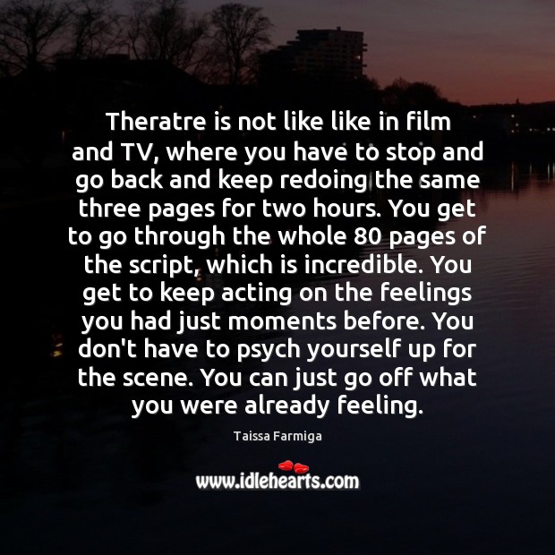 Theratre is not like like in film and TV, where you have Image