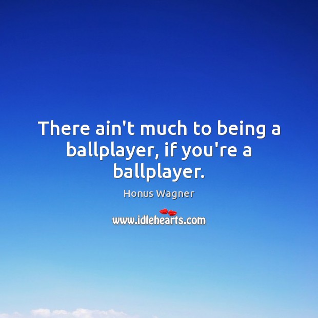 There ain’t much to being a ballplayer, if you’re a ballplayer. Honus Wagner Picture Quote