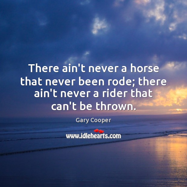 There ain’t never a horse that never been rode; there ain’t never Gary Cooper Picture Quote
