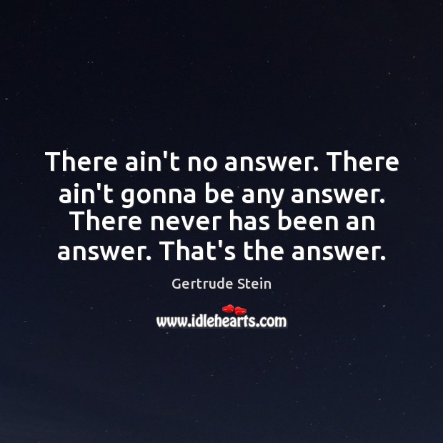 There ain’t no answer. There ain’t gonna be any answer. There never Gertrude Stein Picture Quote
