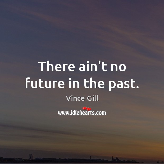 There ain’t no future in the past. Vince Gill Picture Quote