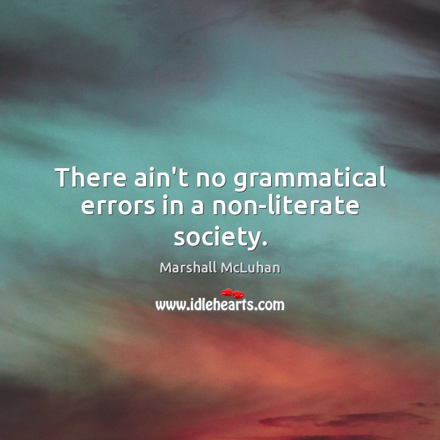 There ain’t no grammatical errors in a non-literate society. Marshall McLuhan Picture Quote