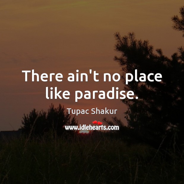 There ain’t no place like paradise. Tupac Shakur Picture Quote