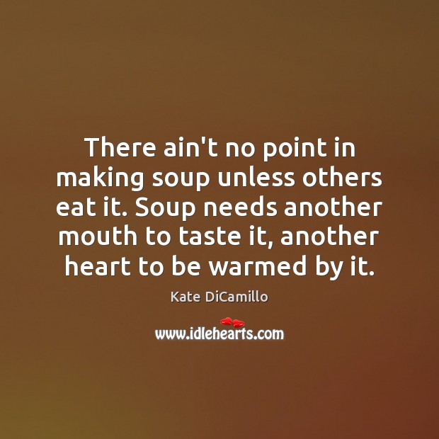 There ain’t no point in making soup unless others eat it. Soup Kate DiCamillo Picture Quote