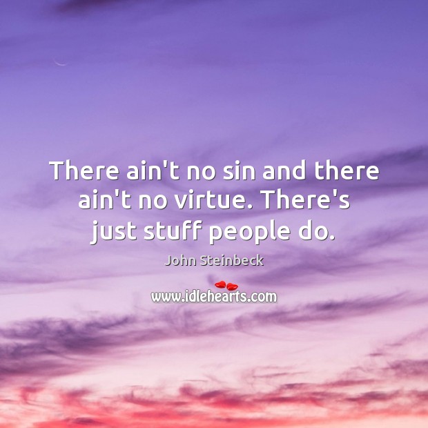 There ain’t no sin and there ain’t no virtue. There’s just stuff people do. John Steinbeck Picture Quote
