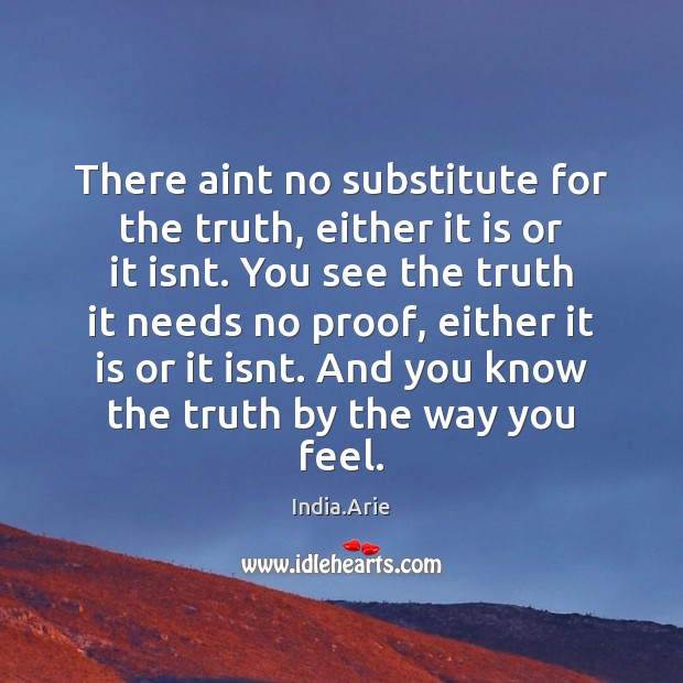 There aint no substitute for the truth, either it is or it India.Arie Picture Quote
