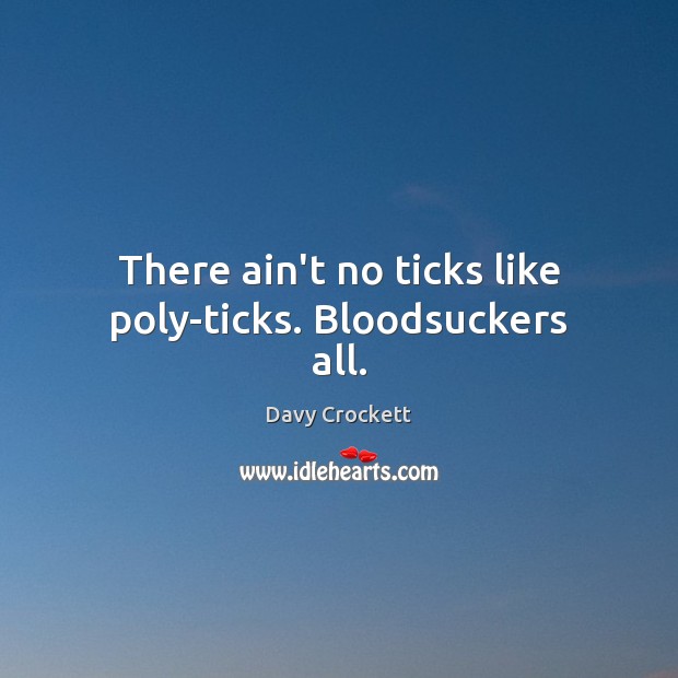There ain’t no ticks like poly-ticks. Bloodsuckers all. Davy Crockett Picture Quote