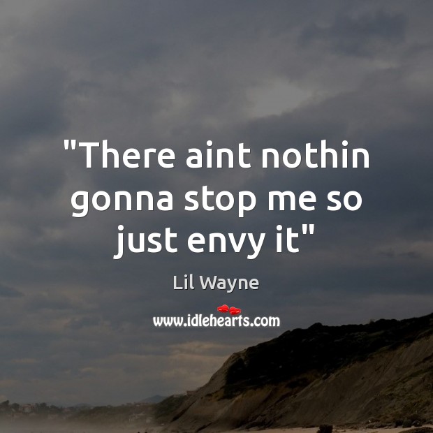 “There aint nothin gonna stop me so just envy it” Lil Wayne Picture Quote