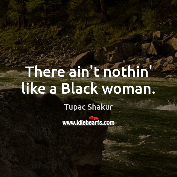 There ain’t nothin’ like a Black woman. Tupac Shakur Picture Quote