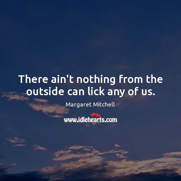 There ain’t nothing from the outside can lick any of us. Image