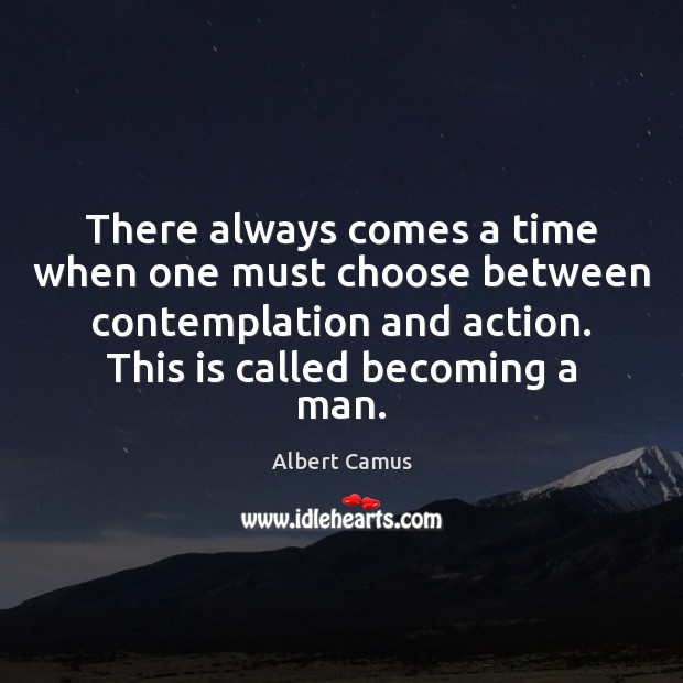 There always comes a time when one must choose between contemplation and Albert Camus Picture Quote