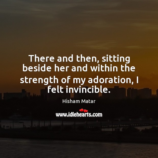There and then, sitting beside her and within the strength of my Hisham Matar Picture Quote