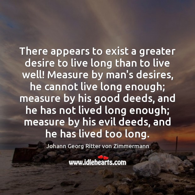 There appears to exist a greater desire to live long than to Johann Georg Ritter von Zimmermann Picture Quote