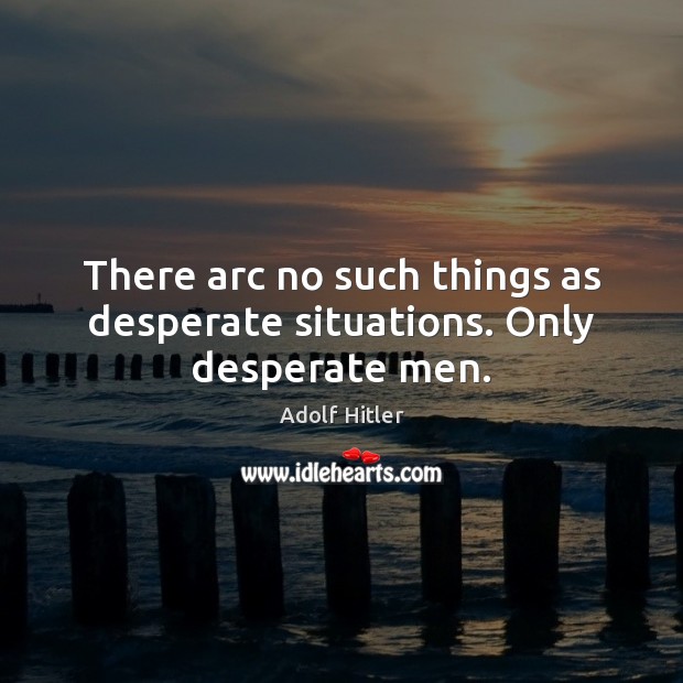 There arc no such things as desperate situations. Only desperate men. Image