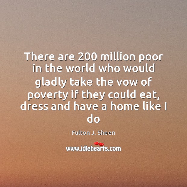 There are 200 million poor in the world who would gladly take the Fulton J. Sheen Picture Quote
