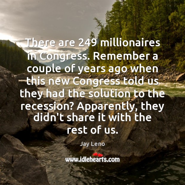There are 249 millionaires in Congress. Remember a couple of years ago when Jay Leno Picture Quote
