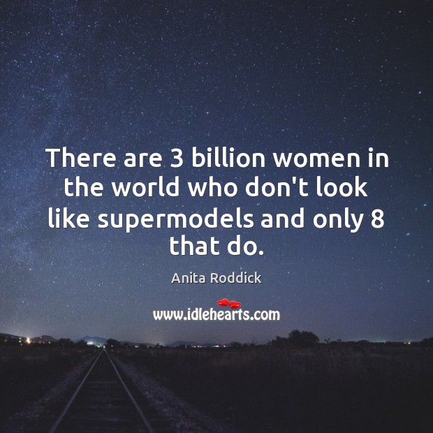 There are 3 billion women in the world who don’t look like supermodels and only 8 that do. Image