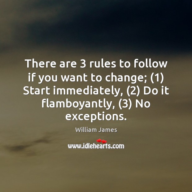 There are 3 rules to follow if you want to change; (1) Start immediately, (2) William James Picture Quote