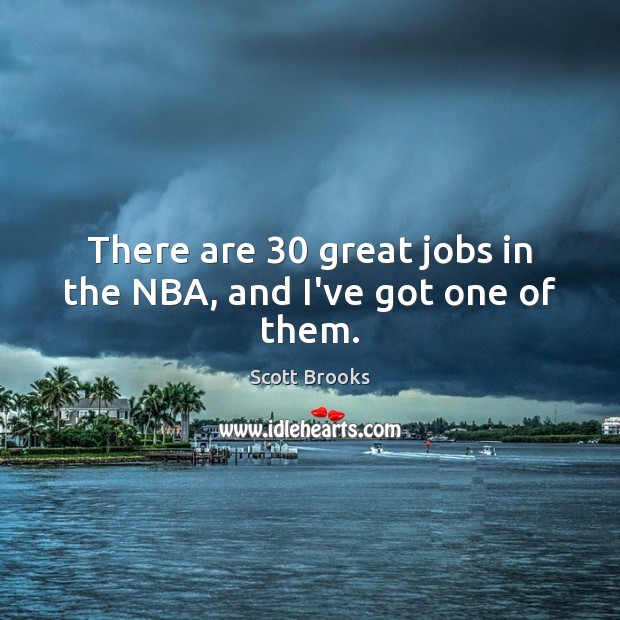 There are 30 great jobs in the NBA, and I’ve got one of them. Scott Brooks Picture Quote