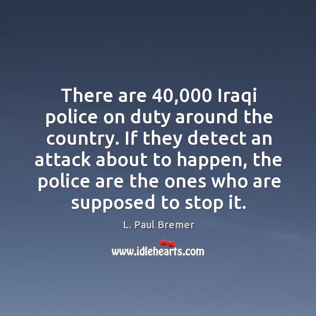 There are 40,000 iraqi police on duty around the country. L. Paul Bremer Picture Quote