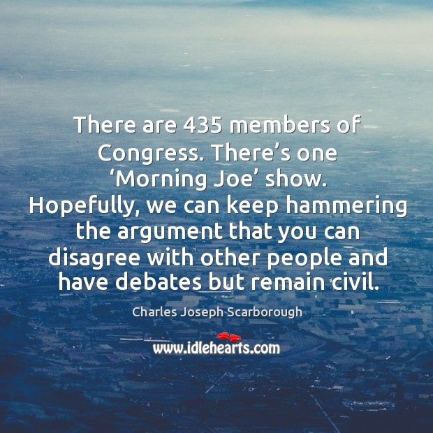 There are 435 members of congress. There’s one ‘morning joe’ show. Charles Joseph Scarborough Picture Quote