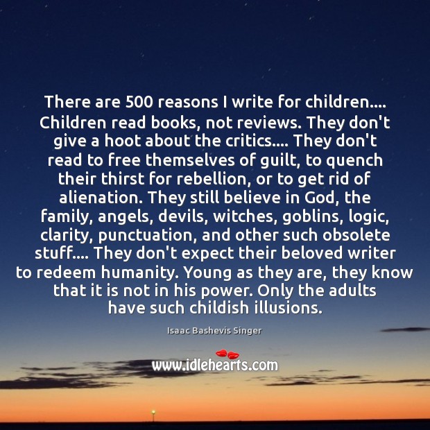 There are 500 reasons I write for children…. Children read books, not reviews. Isaac Bashevis Singer Picture Quote
