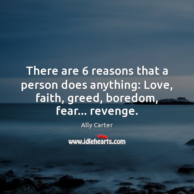 There are 6 reasons that a person does anything: Love, faith, greed, boredom, Ally Carter Picture Quote