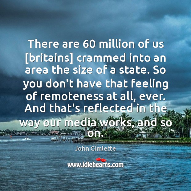 There are 60 million of us [britains] crammed into an area the size John Gimlette Picture Quote