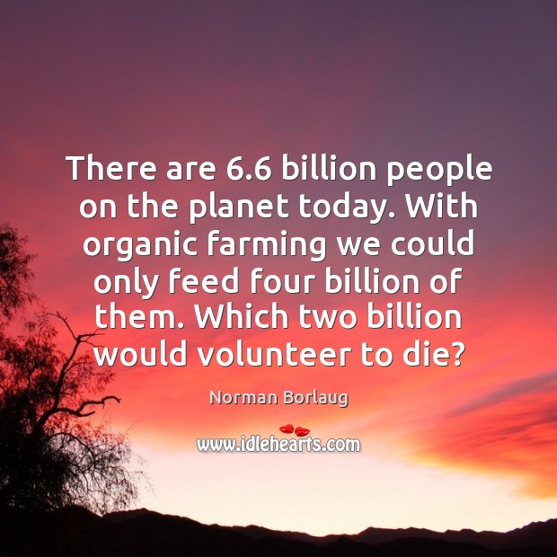 There are 6.6 billion people on the planet today. With organic farming we Norman Borlaug Picture Quote
