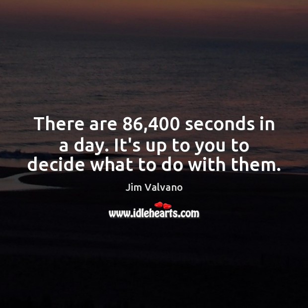 There are 86,400 seconds in a day. It’s up to you to decide what to do with them. Jim Valvano Picture Quote