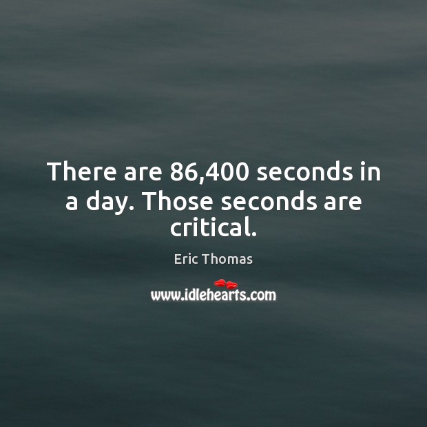 There are 86,400 seconds in a day. Those seconds are critical. Eric Thomas Picture Quote