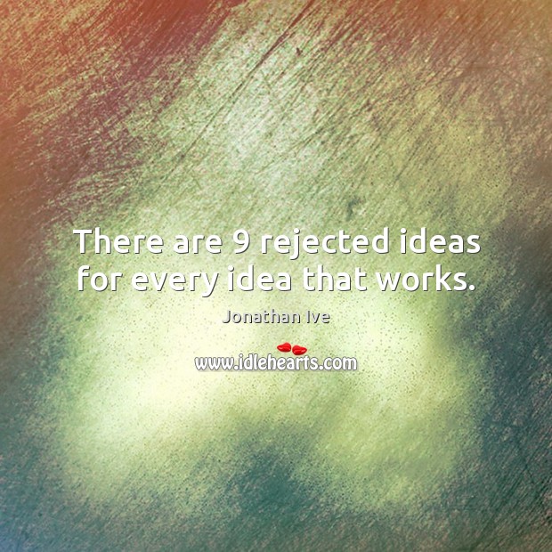 There are 9 rejected ideas for every idea that works. Jonathan Ive Picture Quote