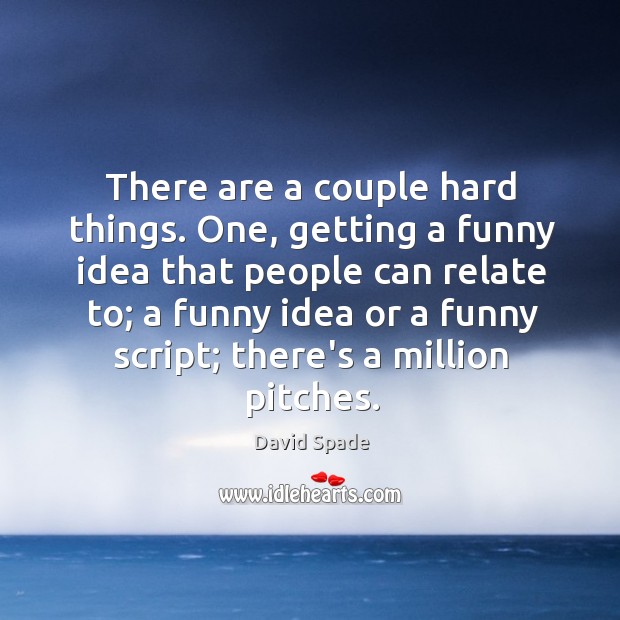 There are a couple hard things. One, getting a funny idea that David Spade Picture Quote