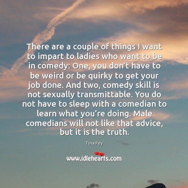 There are a couple of things I want to impart to ladies Tina Fey Picture Quote