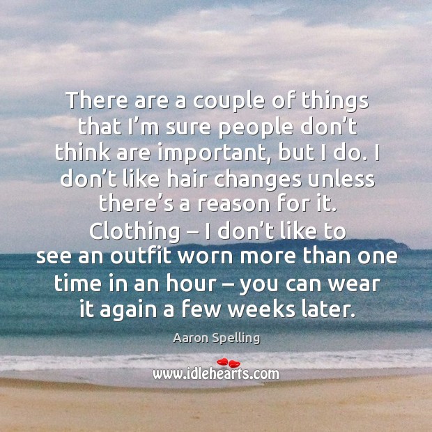 There are a couple of things that I’m sure people don’t think are important, but I do. Aaron Spelling Picture Quote