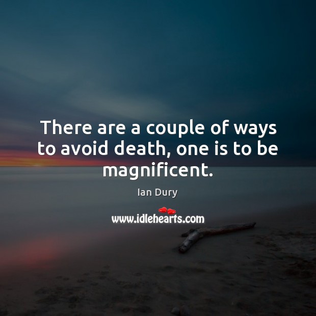 There are a couple of ways to avoid death, one is to be magnificent. Ian Dury Picture Quote