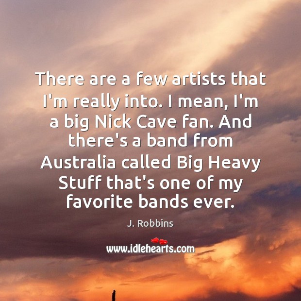 There are a few artists that I’m really into. I mean, I’m J. Robbins Picture Quote