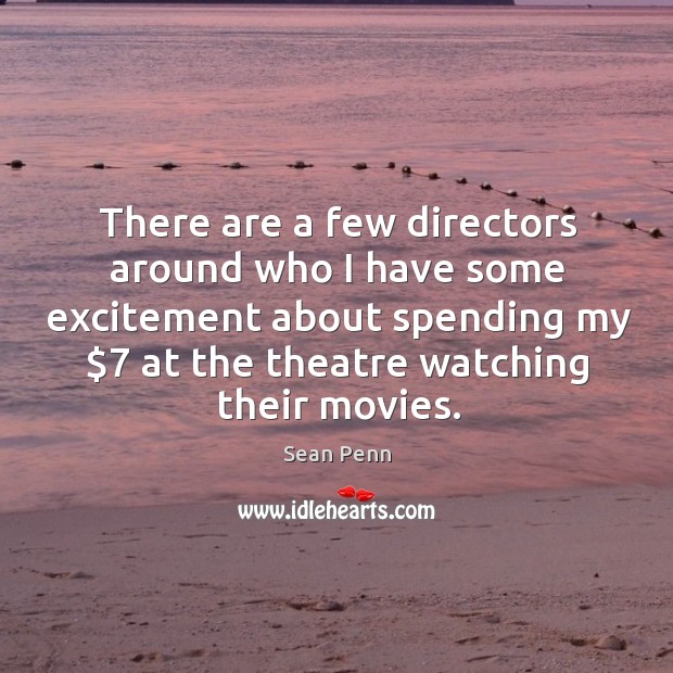 There are a few directors around who I have some excitement about spending my $7 at the theatre watching their movies. Sean Penn Picture Quote