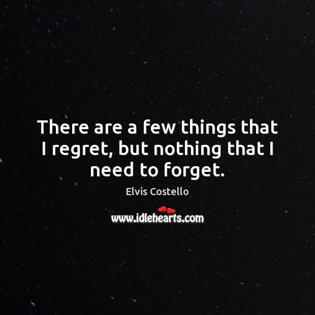There are a few things that I regret, but nothing that I need to forget. Elvis Costello Picture Quote