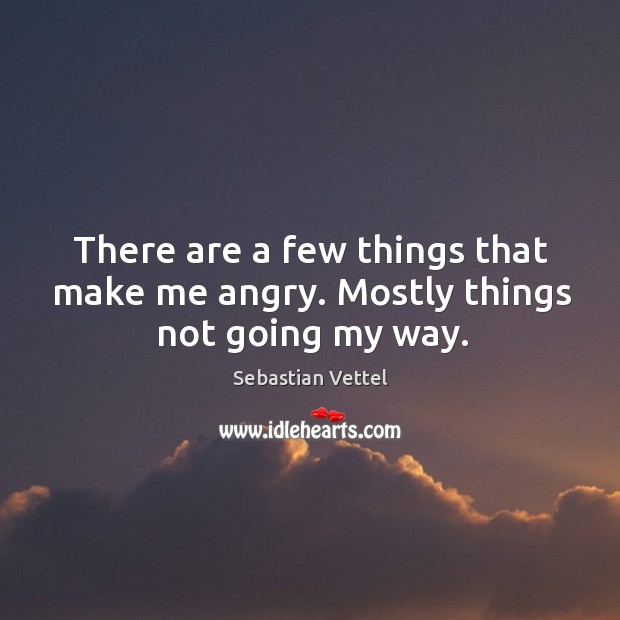 There are a few things that make me angry. Mostly things not going my way. Sebastian Vettel Picture Quote